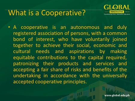 What is a Cooperative? A cooperative is an autonomous and duly registered association of persons, with a common bond of interest, who have voluntarily.