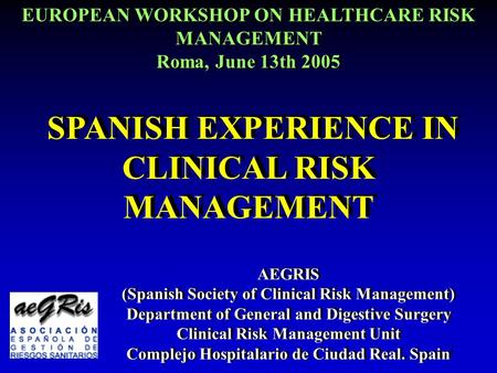 11 SPANISH EXPERIENCE IN CLINICAL RISK MANAGEMENT AEGRIS (Spanish Society of Clinical Risk Management) Department of General and Digestive Surgery Clinical.