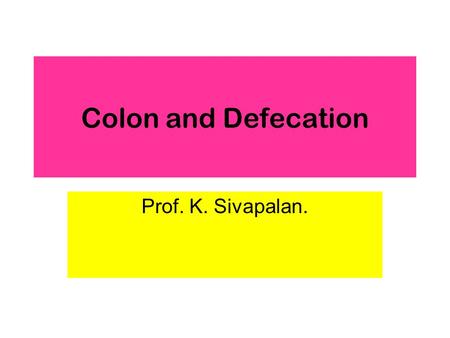 Colon and Defecation Prof. K. Sivapalan.. 2013Colon and Defecation2 Functions of Colon Convert about 1500 ml of chyme into 250 ml of semisolid feces.