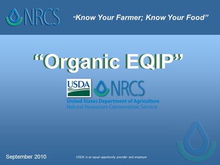 “ Know Your Farmer; Know Your Food” USDA is an equal opportunity provider and employer. “Organic EQIP” September 2010.