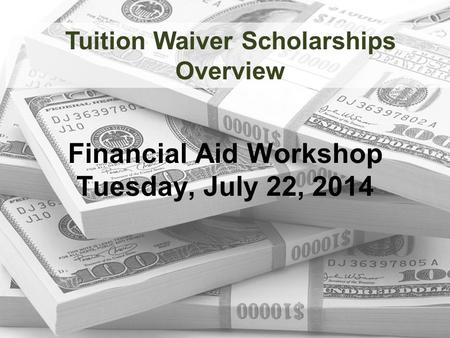 Financial Aid Workshop Tuesday, July 22, 2014 Tuition Waiver Scholarships Overview.