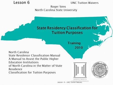  State Residency Classification for Tuition Purposes Training 2010 Lesson 6 - UNC Tuition Waivers North Carolina State Residence Classification Manual.