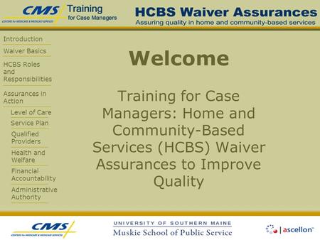 Introduction Waiver Basics HCBS Roles and Responsibilities Assurances in Action Level of Care Service Plan Qualified Providers Health and Welfare Financial.