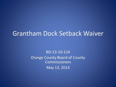 Grantham Dock Setback Waiver BD-13-10-114 Orange County Board of County Commissioners May 13, 2014.