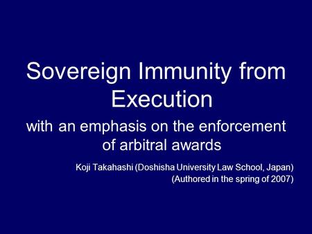 Sovereign Immunity from Execution with an emphasis on the enforcement of arbitral awards Koji Takahashi (Doshisha University Law School, Japan) (Authored.
