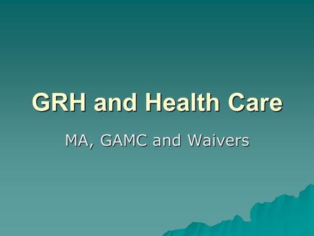 GRH and Health Care MA, GAMC and Waivers. Automatic Eligibility  Receiving GRH payment  MA—must have MA basis  MA with waiver –Eligible for MA payment.