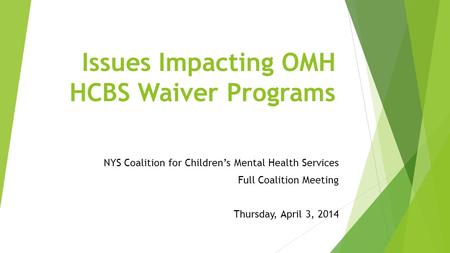 Issues Impacting OMH HCBS Waiver Programs NYS Coalition for Children’s Mental Health Services Full Coalition Meeting Thursday, April 3, 2014.