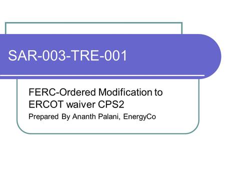 SAR-003-TRE-001 FERC-Ordered Modification to ERCOT waiver CPS2 Prepared By Ananth Palani, EnergyCo.