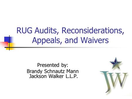 11 RUG Audits, Reconsiderations, Appeals, and Waivers Presented by: Brandy Schnautz Mann Jackson Walker L.L.P.