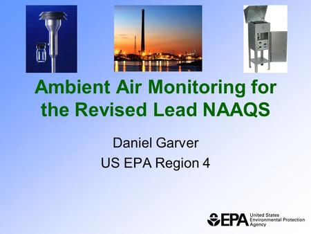 Ambient Air Monitoring for the Revised Lead NAAQS Daniel Garver US EPA Region 4.