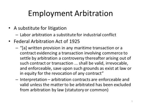 Employment Arbitration A substitute for litigation – Labor arbitration a substitute for industrial conflict Federal Arbitration Act of 1925 – “[a] written.