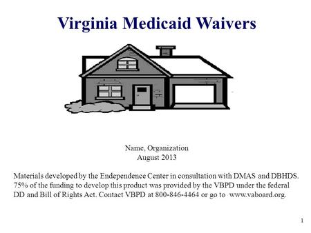 1 Virginia Medicaid Waivers Name, Organization August 2013 Materials developed by the Endependence Center in consultation with DMAS and DBHDS. 75% of the.