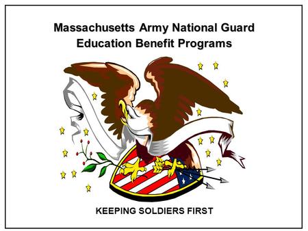 Massachusetts Army National Guard Education Benefit Programs KEEPING SOLDIERS FIRST.