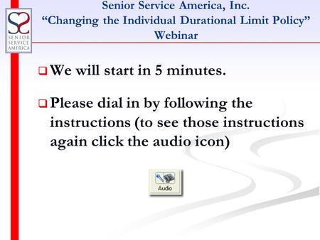 Senior Service America, Inc. “Changing the Individual Durational Limit Policy” Webinar   We will start in 5 minutes.   Please dial in by following.