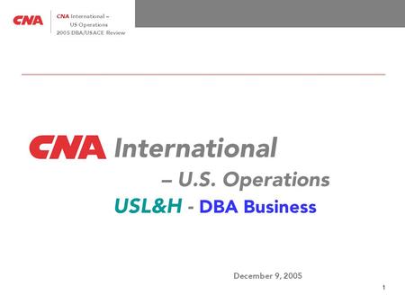 1 CNA International – US Operations 2005 DBA/USACE Review International – U.S. Operations USL&H - DBA Business December 9, 2005.