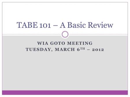 WIA GOTO MEETING TUESDAY, MARCH 6 TH – 2012 TABE 101 – A Basic Review.