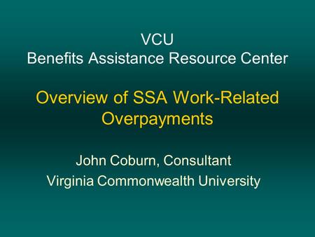 VCU Benefits Assistance Resource Center Overview of SSA Work-Related Overpayments John Coburn, Consultant Virginia Commonwealth University.