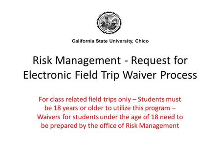 Risk Management - Request for Electronic Field Trip Waiver Process For class related field trips only – Students must be 18 years or older to utilize this.
