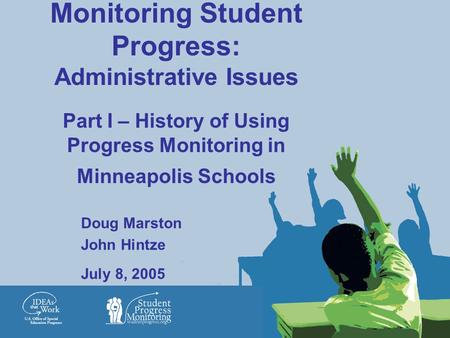 Monitoring Student Progress: Administrative Issues Part I – History of Using Progress Monitoring in Minneapolis Schools Doug Marston John Hintze July 8,