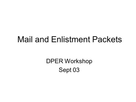 Mail and Enlistment Packets DPER Workshop Sept 03.