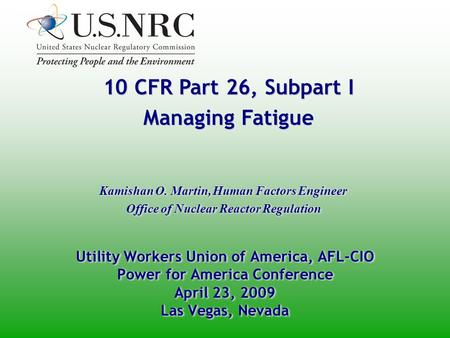 10 CFR Part 26, Subpart I Managing Fatigue 10 CFR Part 26, Subpart I Managing Fatigue Kamishan O. Martin, Human Factors Engineer Office of Nuclear Reactor.
