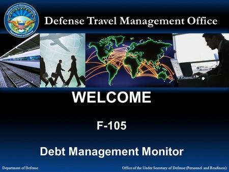 Defense Travel Management Office Office of the Under Secretary of Defense (Personnel and Readiness) Department of Defense WELCOME F-105 Debt Management.