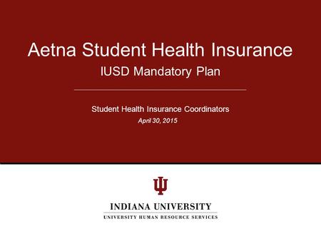 IUSD Mandatory Plan Aetna Student Health Insurance Student Health Insurance Coordinators April 30, 2015.