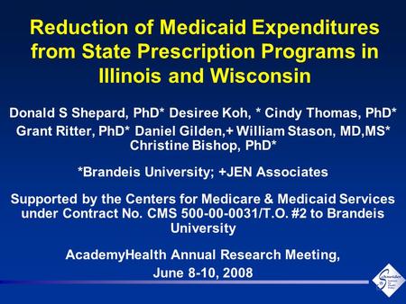 Reduction of Medicaid Expenditures from State Prescription Programs in Illinois and Wisconsin Donald S Shepard, PhD* Desiree Koh, * Cindy Thomas, PhD*