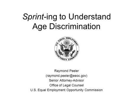 Sprint-ing to Understand Age Discrimination Raymond Peeler Senior Attorney-Advisor Office of Legal Counsel U.S. Equal Employment.