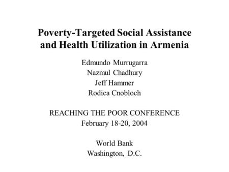 Poverty-Targeted Social Assistance and Health Utilization in Armenia Edmundo Murrugarra Nazmul Chadhury Jeff Hammer Rodica Cnobloch REACHING THE POOR CONFERENCE.