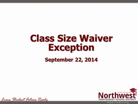 Class Size Waiver Exception September 22, 2014. Strategic Goal 5: Northwest ISD will invest resources to ensure that students, parents, and the community.