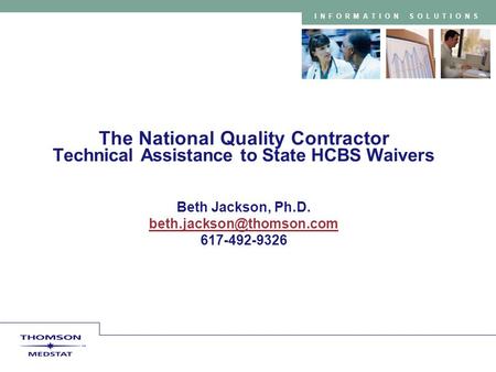INFORMATION SOLUTIONS The National Quality Contractor Technical Assistance to State HCBS Waivers Beth Jackson, Ph.D. 617-492-9326.