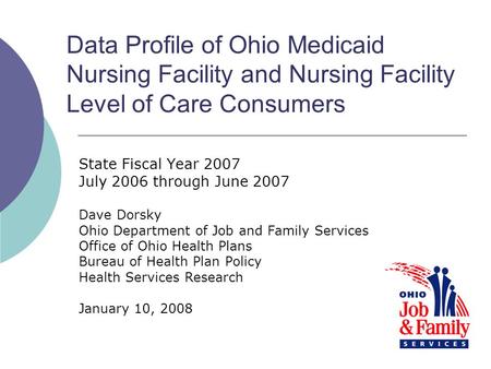 Data Profile of Ohio Medicaid Nursing Facility and Nursing Facility Level of Care Consumers State Fiscal Year 2007 July 2006 through June 2007 Dave Dorsky.
