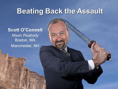 Beating Back the Assault Scott O’Connell Nixon Peabody Boston, MA Manchester, NH Attorney Client Privilege.