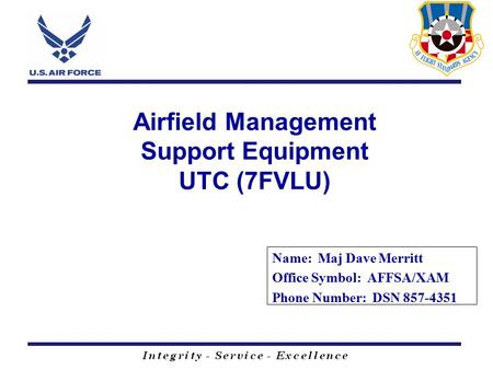 Name: Maj Dave Merritt Office Symbol: AFFSA/XAM Phone Number: DSN 857-4351 Airfield Management Support Equipment UTC (7FVLU)