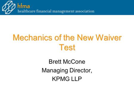 Mechanics of the New Waiver Test Brett McCone Managing Director, KPMG LLP.