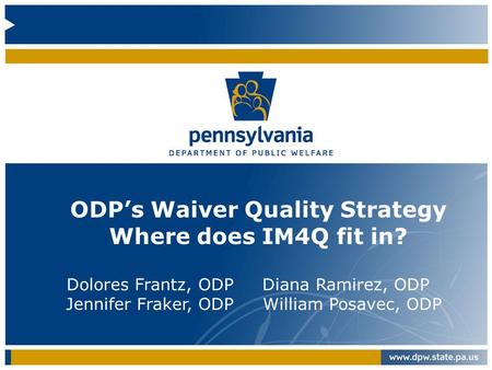ODP’s Waiver Quality Strategy Where does IM4Q fit in? Dolores Frantz, ODP Diana Ramirez, ODP Jennifer Fraker, ODP William Posavec, ODP.