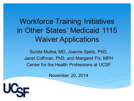 Workforce Training Initiatives in Other States’ Medicaid 1115 Waiver Applications Sunita Mutha, MD, Joanne Spetz, PhD, Janet Coffman, PhD, and Margaret.