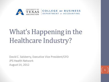 What’s Happening in the Healthcare Industry? David C. Salsberry, Executive Vice President/CFO JPS Health Network August 14, 2012 1.