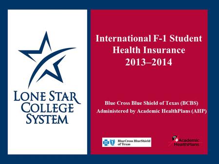 SLIDE 1 International F-1 Student Health Insurance 2013–2014 Blue Cross Blue Shield of Texas (BCBS) Administered by Academic HealthPlans (AHP)