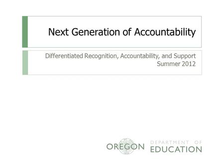 Next Generation of Accountability Differentiated Recognition, Accountability, and Support Summer 2012.