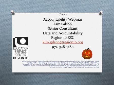 Oct 1 Accountability Webinar Kim Gilson Senior Consultant Data and Accountability Region 10 ESC 972-348-1480