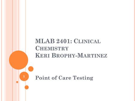 MLAB 2401: C LINICAL C HEMISTRY K ERI B ROPHY -M ARTINEZ Point of Care Testing 1.