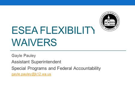 ESEA FLEXIBILITY WAIVERS Gayle Pauley Assistant Superintendent Special Programs and Federal Accountability