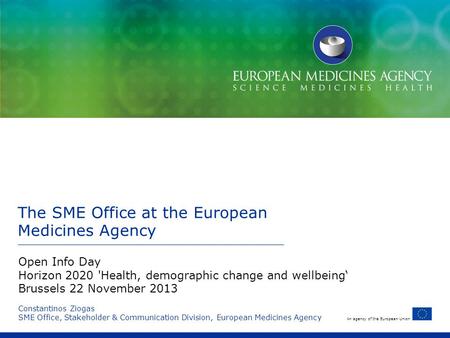 An agency of the European Union The SME Office at the European Medicines Agency Constantinos Ziogas SME Office, Stakeholder & Communication Division, European.