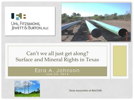 Ezra A. Johnson July 23, 2014 Can’t we all just get along? Surface and Mineral Rights in Texas Texas Association of REALTORS.