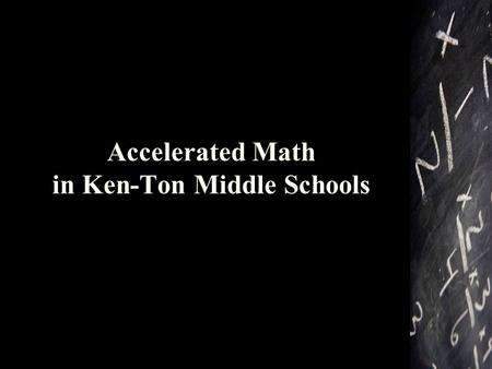 Accelerated Math in Ken-Ton Middle Schools. What does it mean to be accelerated in math? Students who begin accelerating in 7 th grade will study the.