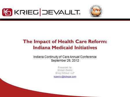 The Impact of Health Care Reform: Indiana Medicaid Initiatives Indiana Continuity of Care Annual Conference September 26, 2012 Presented by: Kristen Gentry.