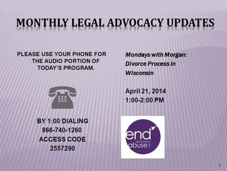 Mondays with Morgan: Divorce Process in Wisconsin April 21, 2014 1:00-2:00 PM 1 PLEASE USE YOUR PHONE FOR THE AUDIO PORTION OF TODAY’S PROGRAM.  BY 1:00.