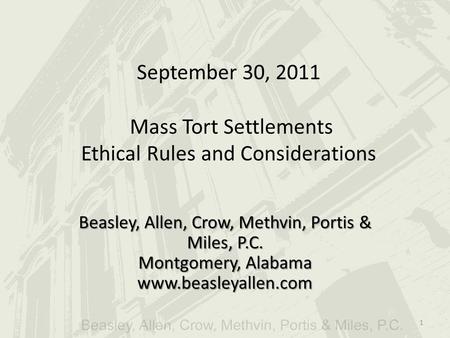 September 30, 2011 Mass Tort Settlements Ethical Rules and Considerations Beasley, Allen, Crow, Methvin, Portis & Miles, P.C. Montgomery, Alabama www.beasleyallen.com.